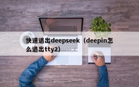 快速退出deepseek(deepin怎么退出tty2)