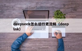 deepseek怎么运行更流畅(deeplnk)