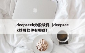 deepseek炒股软件（deepseek炒股软件有哪些）