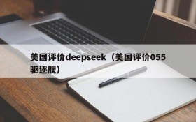 美国评价deepseek（美国评价055驱逐舰）