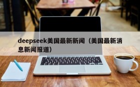 deepseek美国最新新闻(美国最新消息新闻报道)
