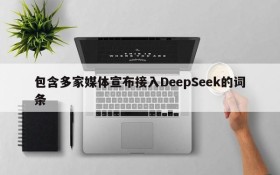 包含多家媒体宣布接入DeepSeek的词条