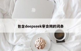 包含deepseek审合同的词条