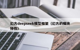 幻方deepseek模型框架(幻方的模块特性)