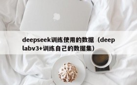 deepseek训练使用的数据(deeplabv3+训练自己的数据集)