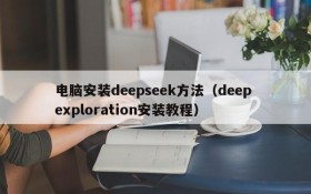 电脑安装deepseek方法(deep exploration安装教程)