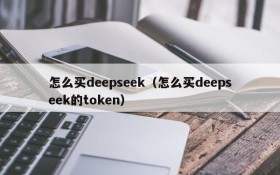 怎么买deepseek（怎么买deepseek的token）