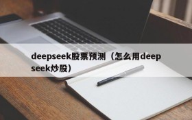 deepseek股票预测（怎么用deepseek炒股）