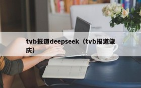 tvb报道deepseek（tvb报道肇庆）