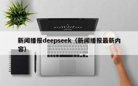 新闻播报deepseek（新闻播报最新内容）