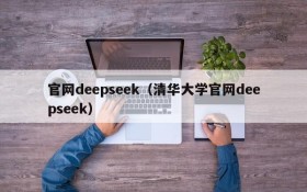 官网deepseek（清华大学官网deepseek）