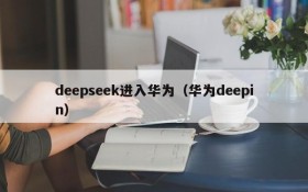 deepseek进入华为（华为deepin）