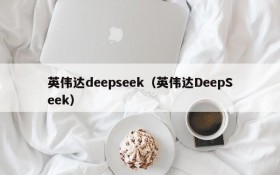 英伟达deepseek（英伟达DeepSeek）