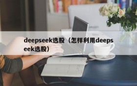 deepseek选股（怎样利用deepseek选股）