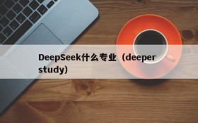 DeepSeek什么专业（deeper study）