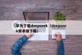 华为下载deepseek（deepseek安卓版下载）