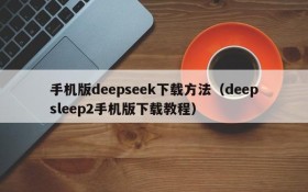 手机版deepseek下载方法(deepsleep2手机版下载教程)