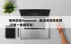 股民投资deepseek（股民投资想赢利,只有一条路可走）