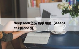 deepseek怎么画手绘图(deepseek画cad图)