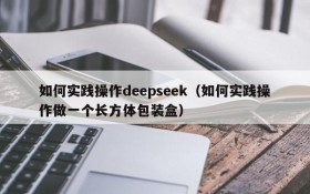 如何实践操作deepseek（如何实践操作做一个长方体包装盒）