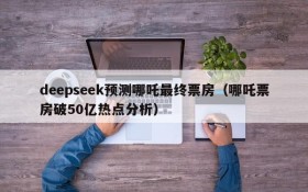 deepseek预测哪吒最终票房（哪吒票房破50亿热点分析）
