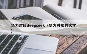 华为对接deepseek（华为对接的大学）