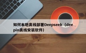 如何本地离线部署Deepseek(deepin离线安装软件)
