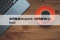 如何精通deepseek（如何精通python）