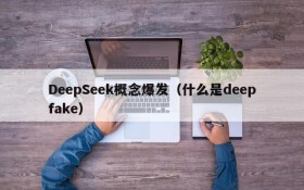 DeepSeek概念爆发（什么是deepfake）