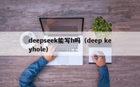 deepseek能写h吗（deep keyhole）