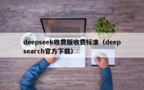 deepseek收费版收费标准(deepsearch官方下载)