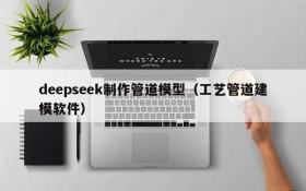 deepseek制作管道模型(工艺管道建模软件)