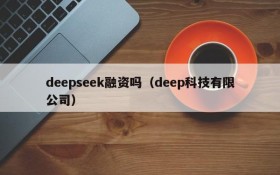 deepseek融资吗（deep科技有限公司）