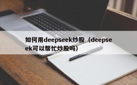 如何用deepseek炒股（deepseek可以帮忙炒股吗）