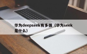 华为deepseek有多强(华为seek是什么)