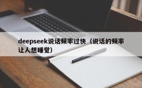 deepseek说话频率过快(说话的频率让人想睡觉)
