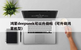 鸿蒙deepseek可以升级吗(可升级鸿蒙机型)