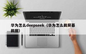 华为怎么deepseek(华为怎么截屏幕截图)