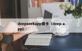 deepseekapp很卡（deep app）
