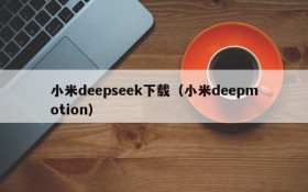 小米deepseek下载（小米deepmotion）