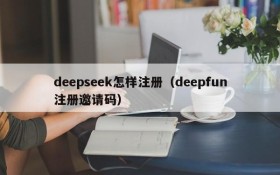 deepseek怎样注册（deepfun注册邀请码）