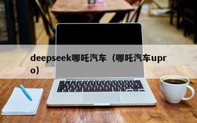 deepseek哪吒汽车（哪吒汽车upro）