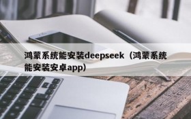 鸿蒙系统能安装deepseek(鸿蒙系统能安装安卓app)