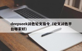 deepseek润色论文指令(论文润色平台哪家好)