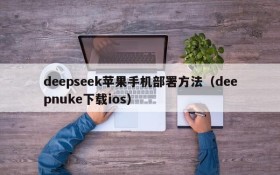 deepseek苹果手机部署方法(deepnuke下载ios)