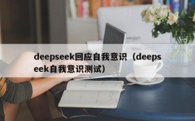 deepseek回应自我意识(deepseek自我意识测试)