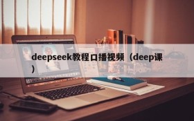 deepseek教程口播视频(deep课)