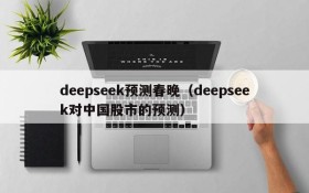 deepseek预测春晚（deepseek对中国股市的预测）