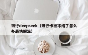 银行deepseek（银行卡被冻结了怎么办最快解冻）
