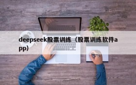 deepseek股票训练（股票训练软件app）